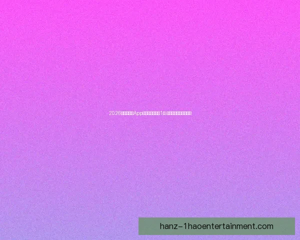 2026世界杯官方App全球下载量突破1亿 引领足球数字化新时代